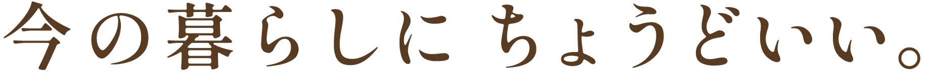 今の暮らしにちょうどいい。