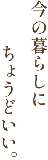 今の暮らしにちょうどいい。